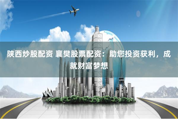 陕西炒股配资 襄樊股票配资：助您投资获利，成就财富梦想