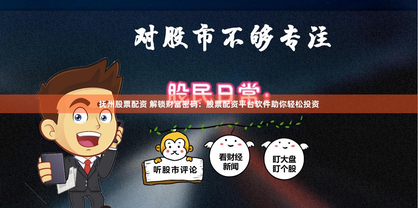 抚州股票配资 解锁财富密码：股票配资平台软件助你轻松投资